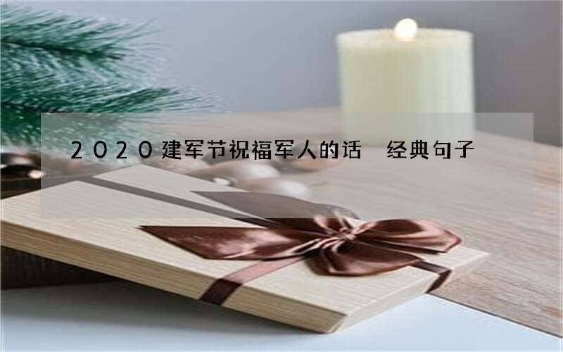 2020建军节祝福军人的话 经典句子